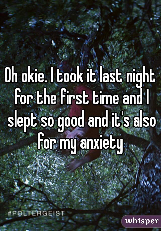 Oh okie. I took it last night for the first time and I slept so good and it's also for my anxiety 