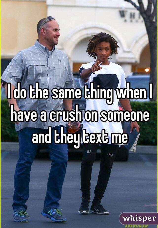 I do the same thing when I have a crush on someone and they text me 
