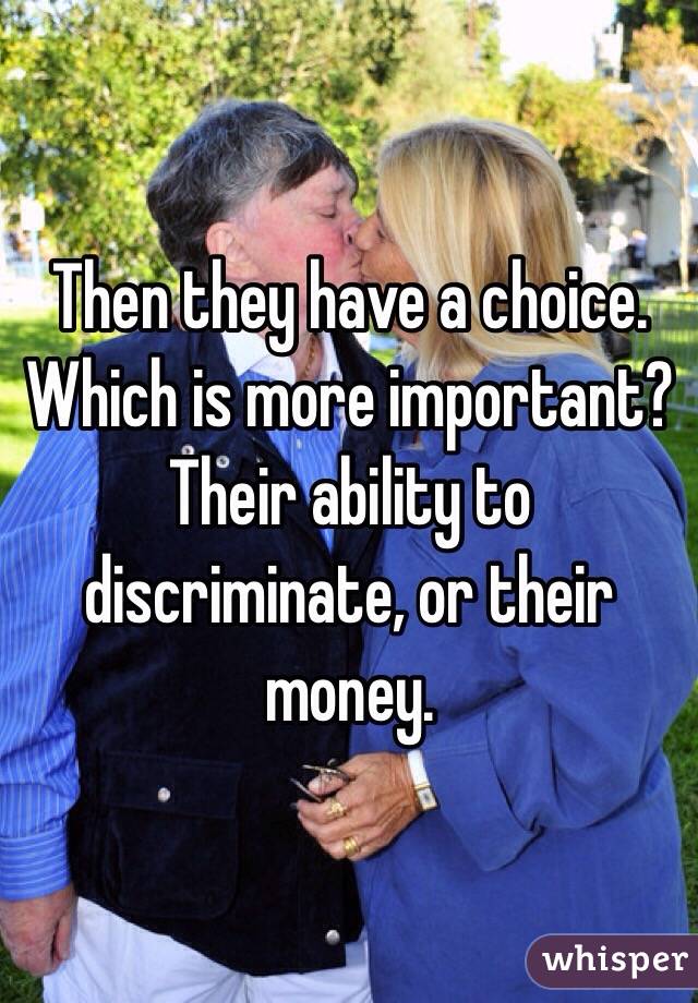 Then they have a choice. Which is more important? Their ability to discriminate, or their money. 