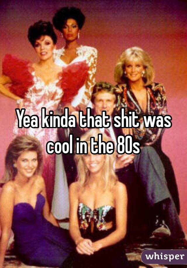 Yea kinda that shit was cool in the 80s