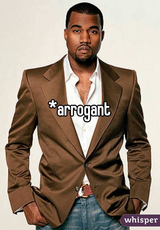 *arrogant