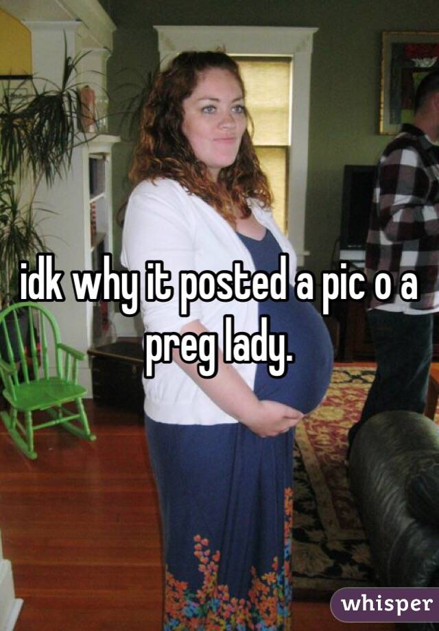 idk why it posted a pic o a preg lady.