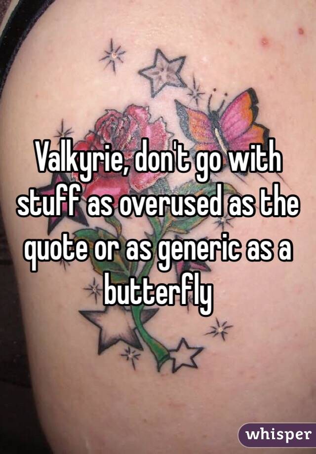 Valkyrie, don't go with stuff as overused as the quote or as generic as a butterfly