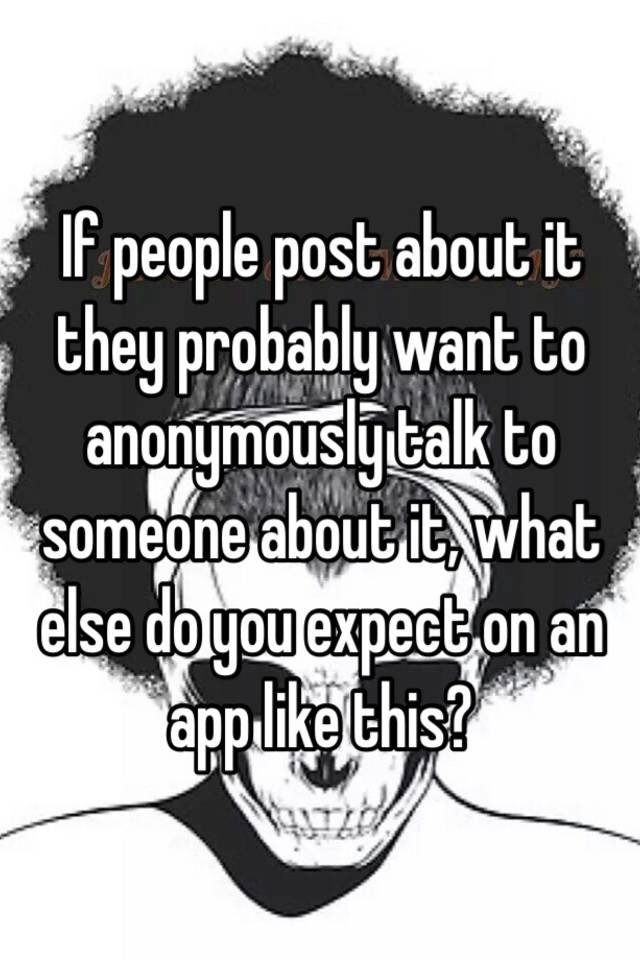 if-people-post-about-it-they-probably-want-to-anonymously-talk-to