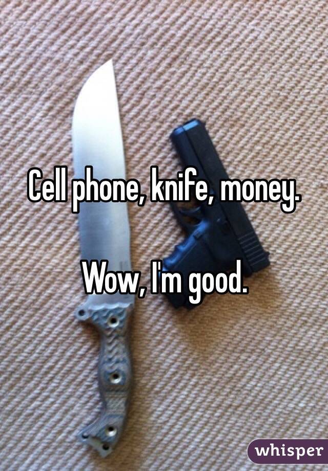 Cell phone, knife, money.

Wow, I'm good.