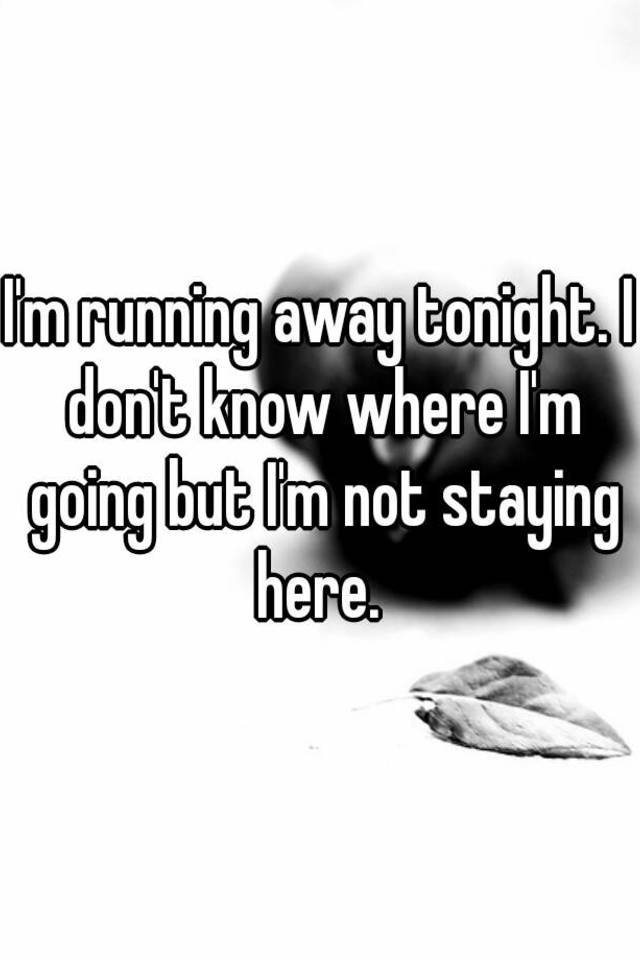 i-m-running-away-tonight-i-don-t-know-where-i-m-going-but-i-m-not