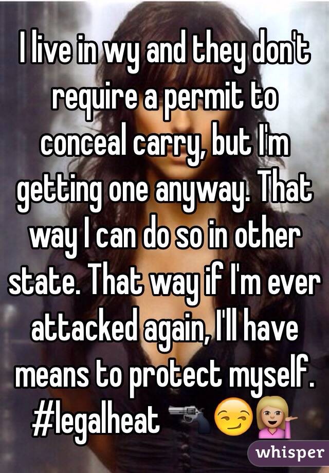 I live in wy and they don't require a permit to conceal carry, but I'm getting one anyway. That way I can do so in other state. That way if I'm ever attacked again, I'll have means to protect myself. #legalheat 🔫😏💁🏼