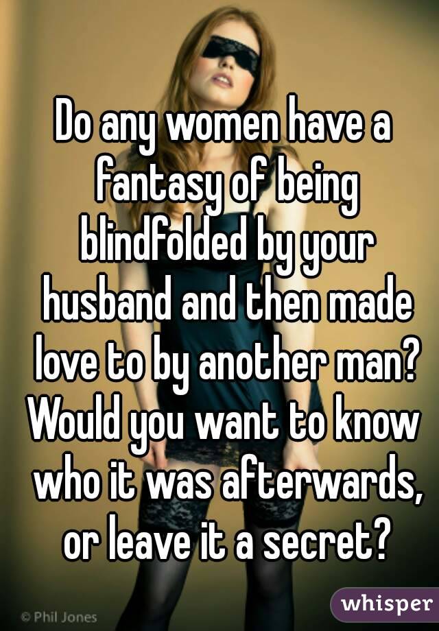 Do Any Women Have A Fantasy Of Being Blindfolded By Your Husband And Then Made Love To By 