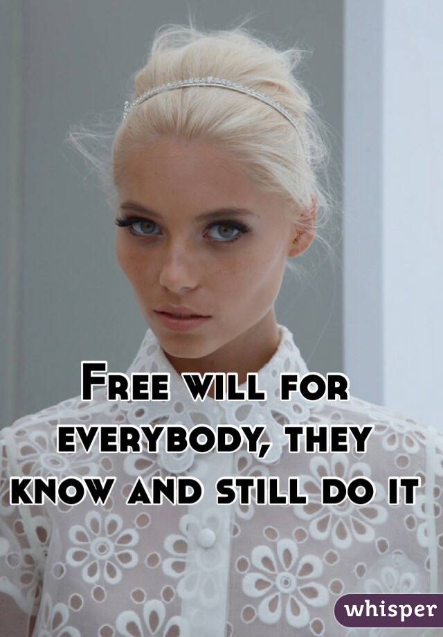 Free will for everybody, they know and still do it 