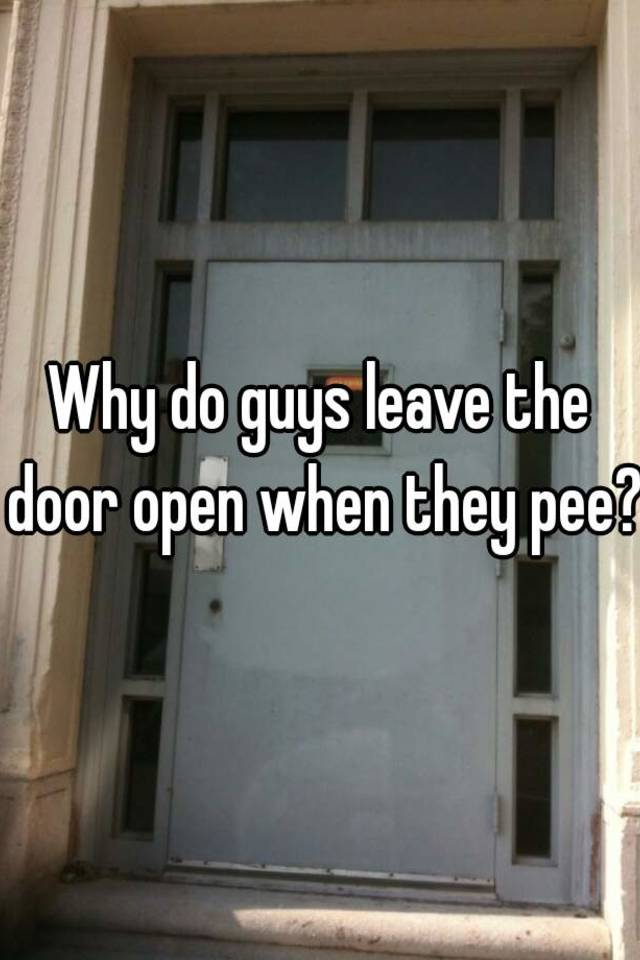 why-do-guys-leave-the-door-open-when-they-pee