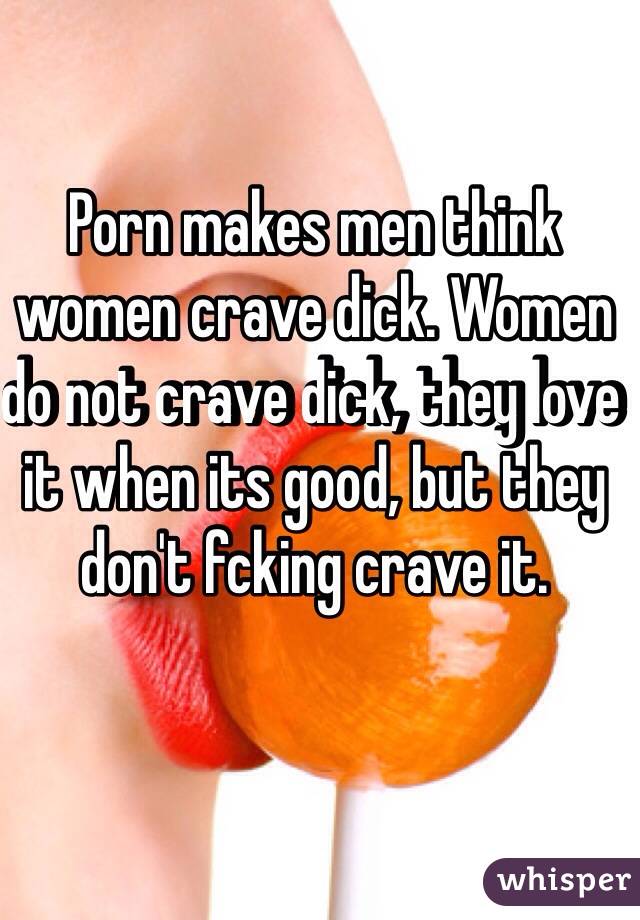 Dick Women Porn - Porn makes men think women crave dick. Women do not crave dick, they love  it when