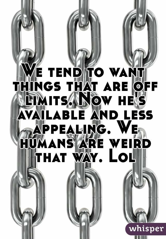 We tend to want things that are off limits. Now he's available and less appealing. We humans are weird that way. Lol