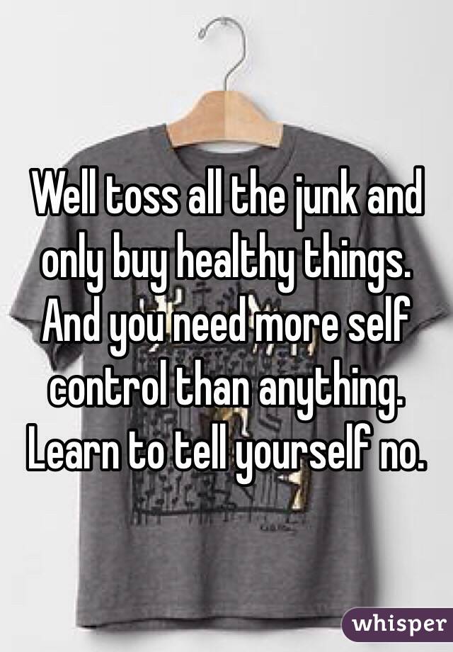 Well toss all the junk and only buy healthy things. And you need more self control than anything. Learn to tell yourself no. 