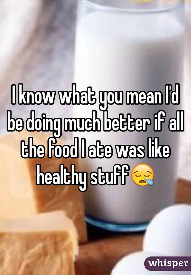 I know what you mean I'd be doing much better if all the food I ate was like healthy stuff😪