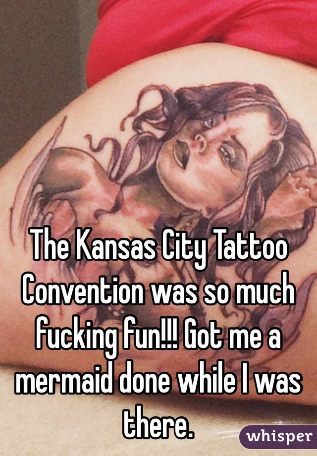 The Kansas City Tattoo Convention was so much fucking fun!!! Got me a mermaid done while I was there.  