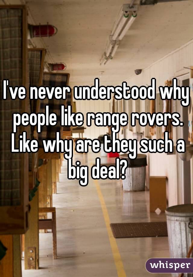 I've never understood why people like range rovers. Like why are they such a big deal?