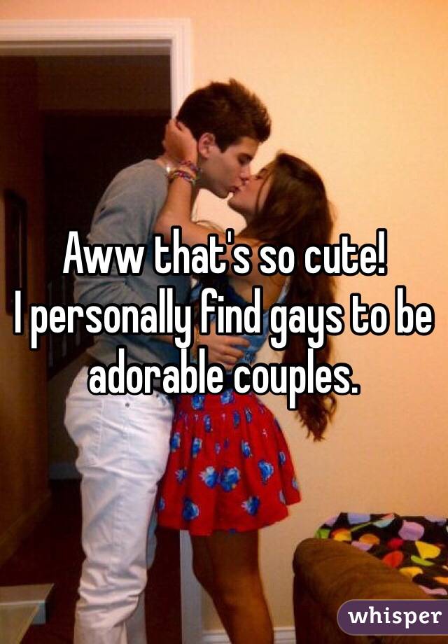 Aww that's so cute!
I personally find gays to be adorable couples. 