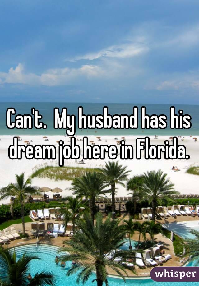 Can't.  My husband has his dream job here in Florida. 