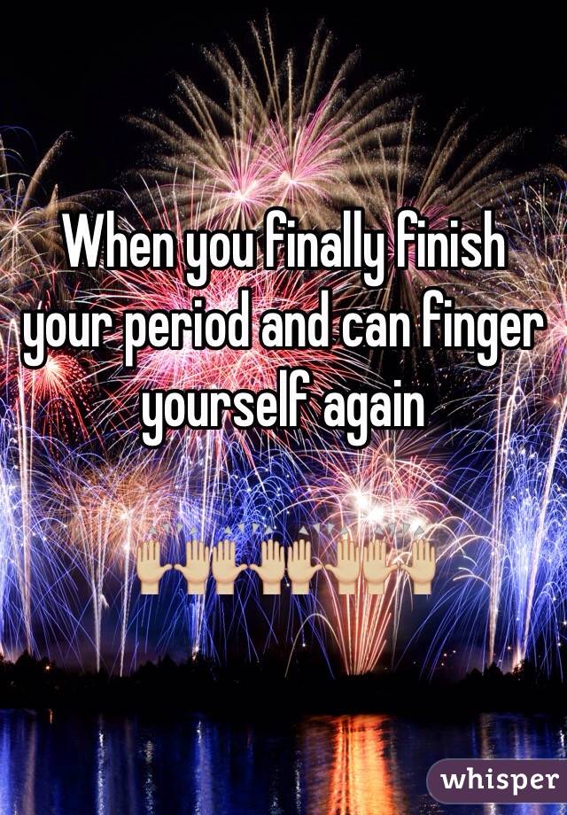 When you finally finish your period and can finger yourself again

🙌🏼🙌🏼🙌🏼🙌🏼