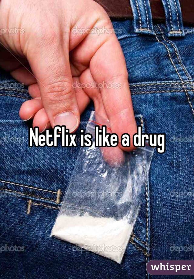 Netflix is like a drug