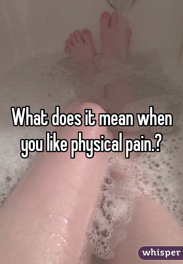 What does it mean when you like physical pain.?