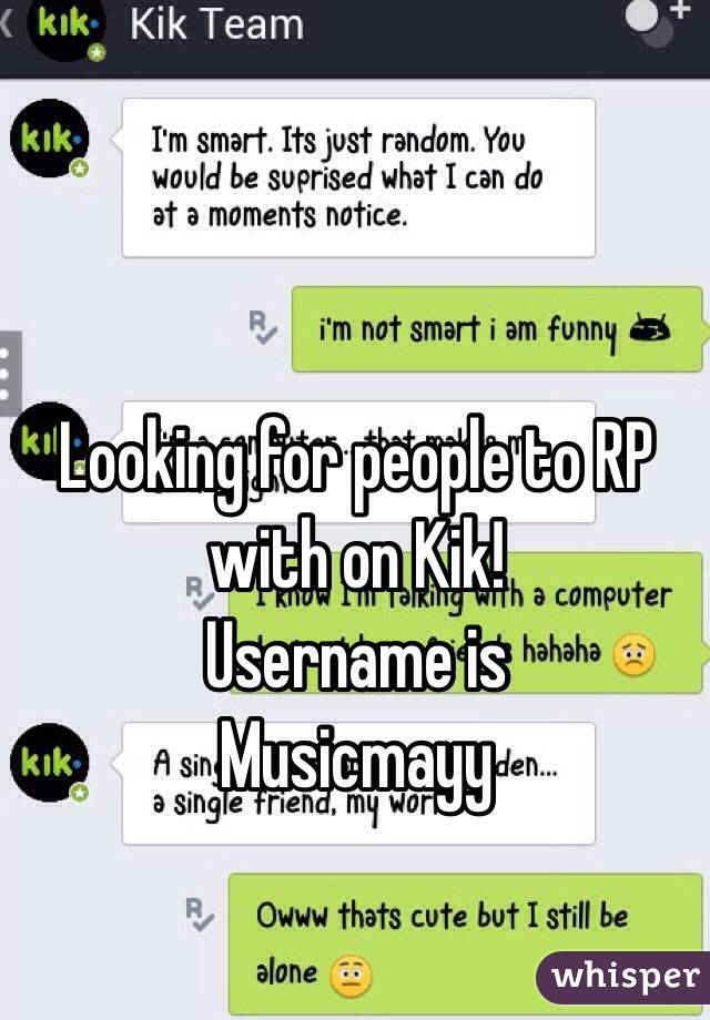 Looking for people to RP with on Kik! Username is Musicmayy