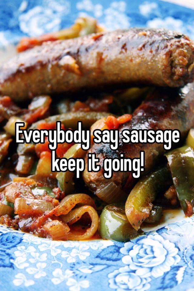 Everybody Say Sausage Keep It Going 