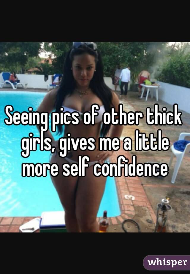 Seeing pics of other thick girls, gives me a little more self confidence