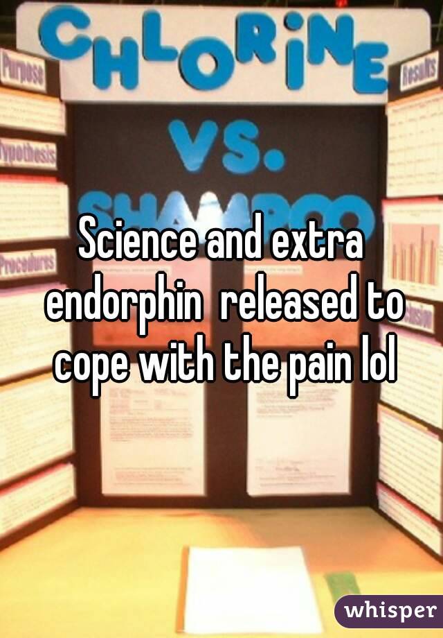 Science and extra endorphin  released to cope with the pain lol