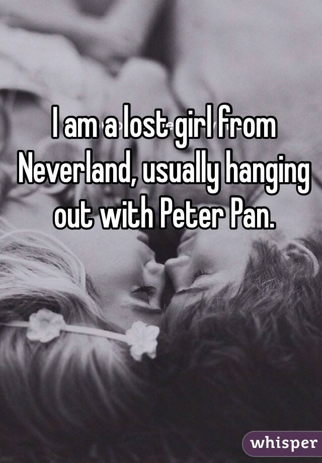 I am a lost girl from Neverland, usually hanging out with Peter Pan. 