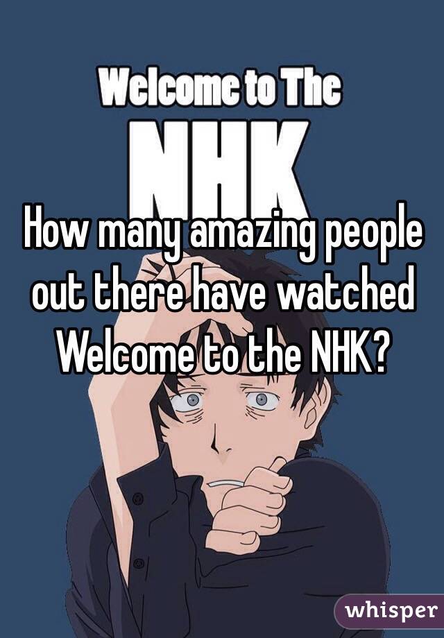 How many amazing people out there have watched Welcome to the NHK?