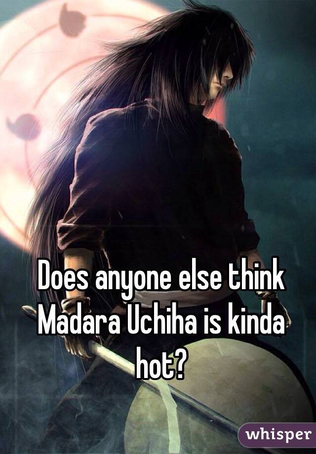 Does anyone else think Madara Uchiha is kinda hot?