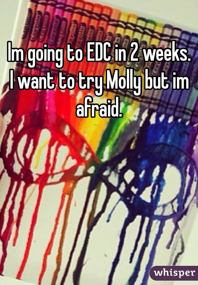 Im going to EDC in 2 weeks. I want to try Molly but im afraid. 