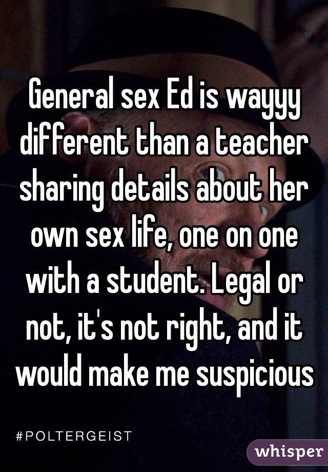 General sex Ed is wayyy different than a teacher sharing details about her own sex life, one on one with a student. Legal or not, it's not right, and it would make me suspicious 