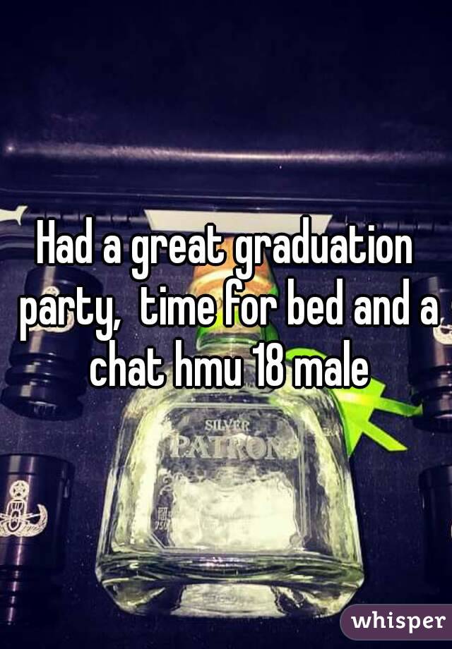 Had a great graduation party,  time for bed and a chat hmu 18 male