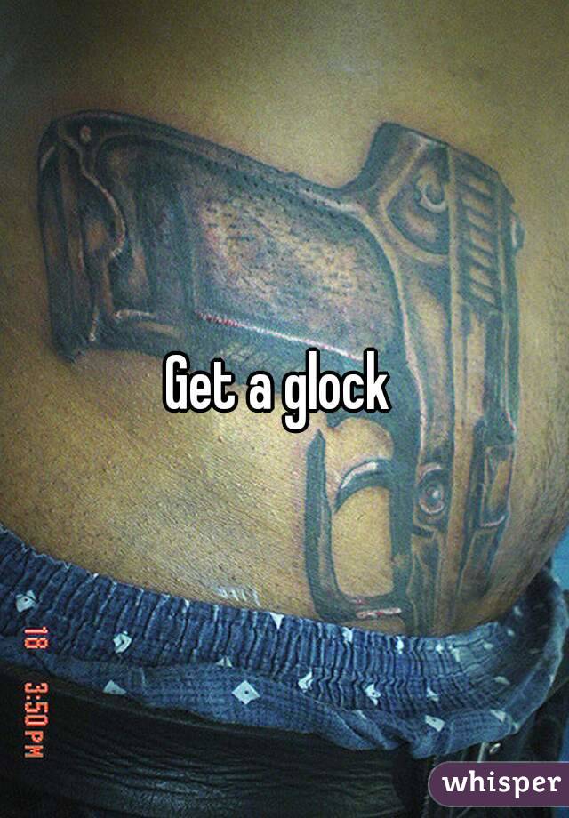 Get a glock 