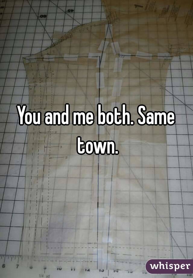 You and me both. Same town.