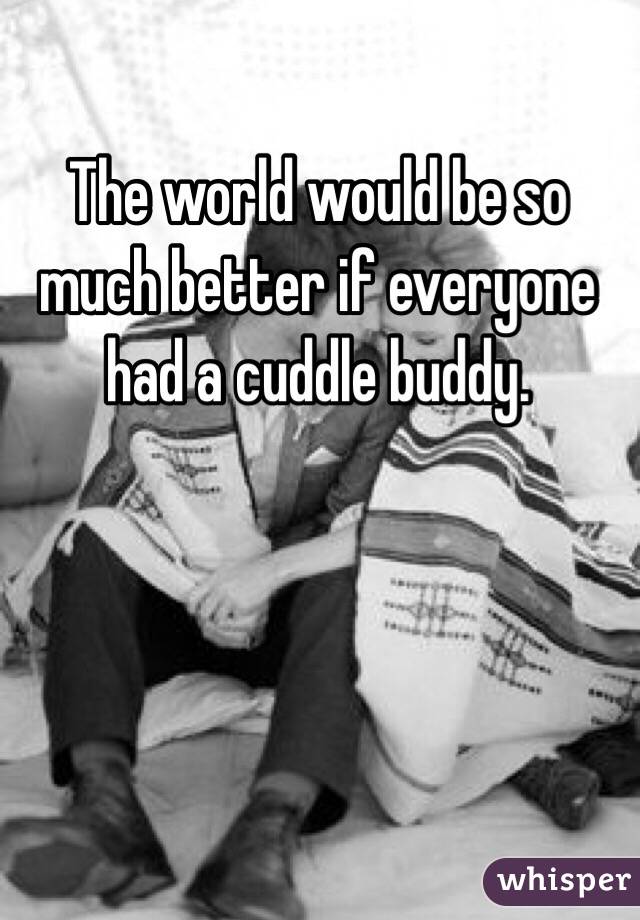 The world would be so much better if everyone had a cuddle buddy. 