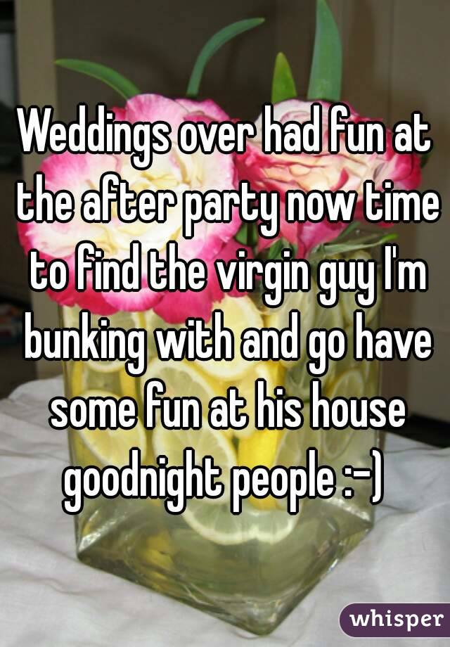 Weddings over had fun at the after party now time to find the virgin guy I'm bunking with and go have some fun at his house goodnight people :-) 