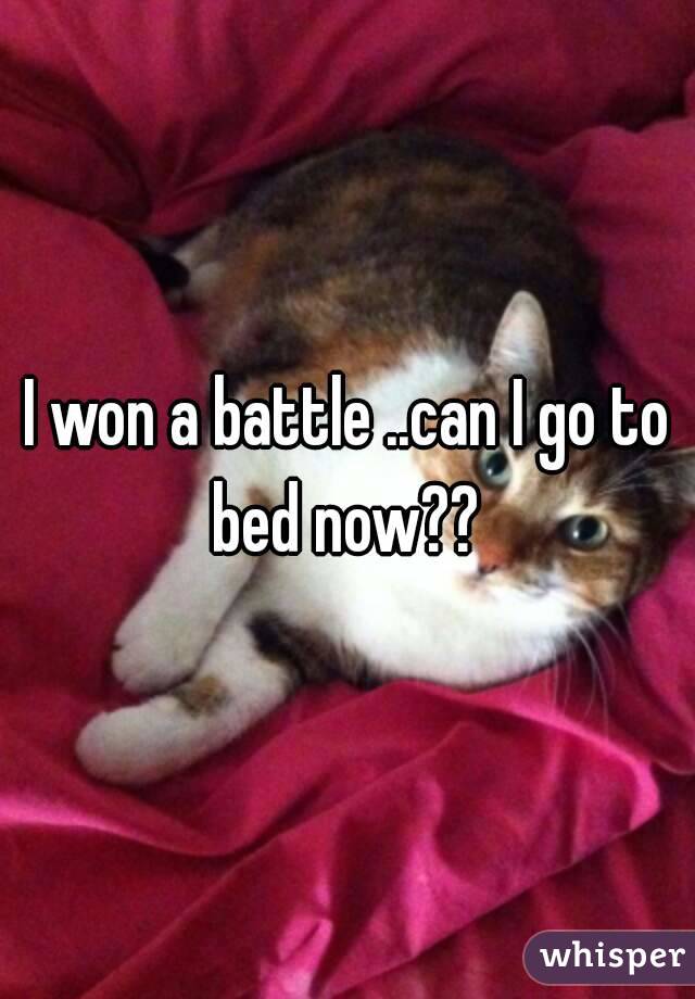 I won a battle ..can I go to bed now?? 
