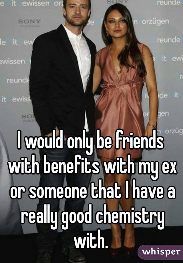 I would only be friends with benefits with my ex or someone that I have a really good chemistry with. 