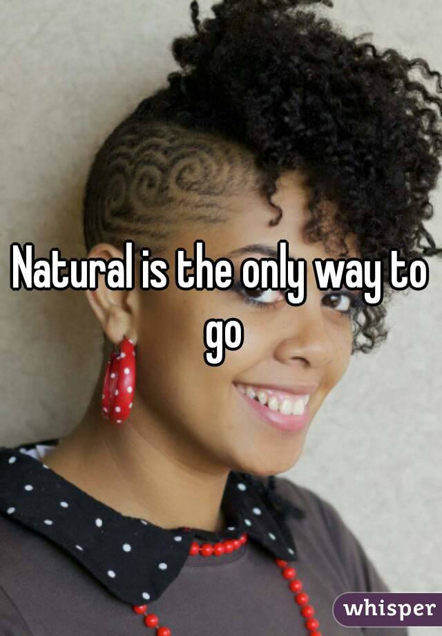 Natural is the only way to go