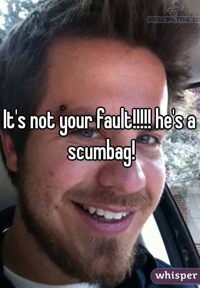 It's not your fault!!!!! he's a scumbag!