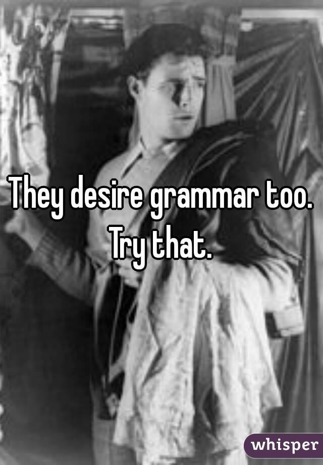 They desire grammar too. Try that. 