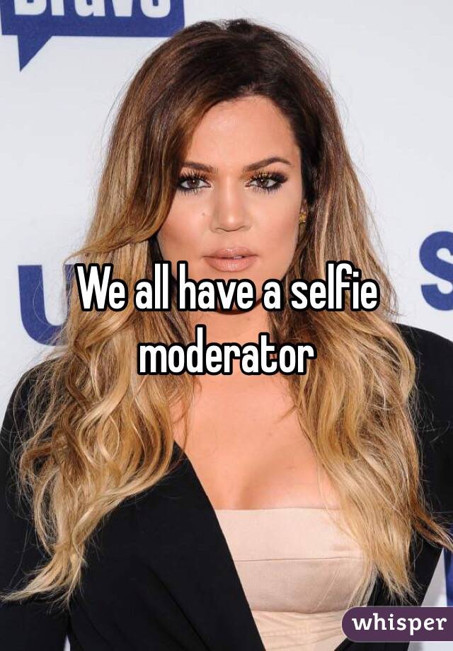 We all have a selfie moderator 