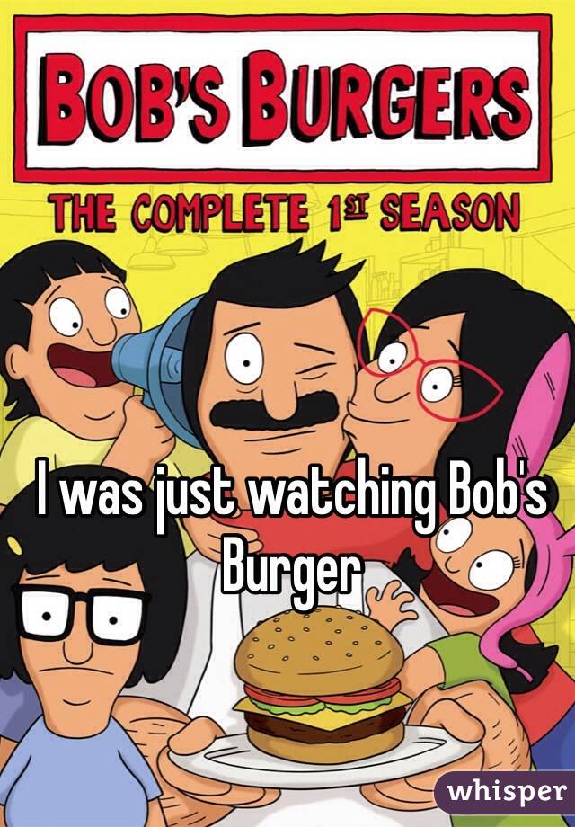 I was just watching Bob's Burger 