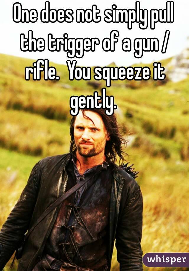 One does not simply pull the trigger of a gun / rifle.  You squeeze it gently. 