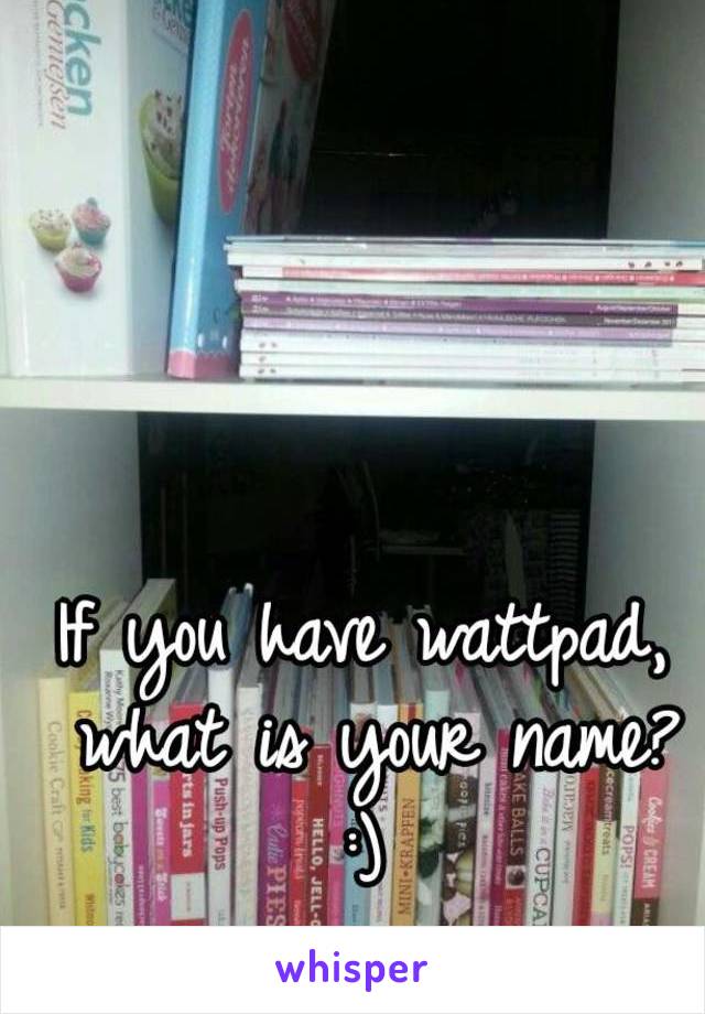 If you have wattpad, what is your name?
:)