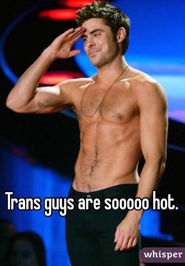 Trans guys are sooooo hot.