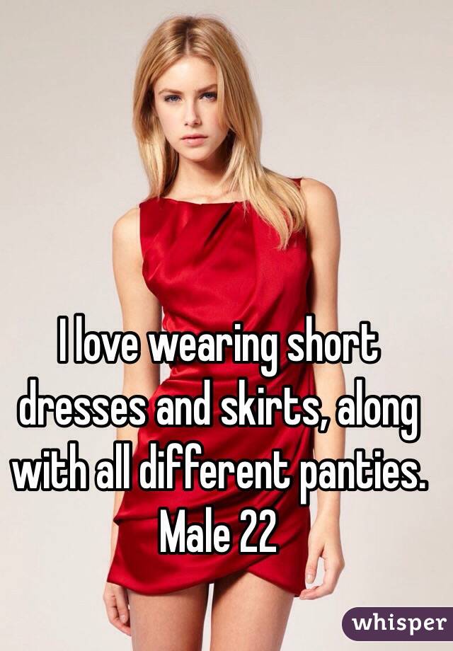 I love wearing short dresses and skirts, along with all different panties. Male 22